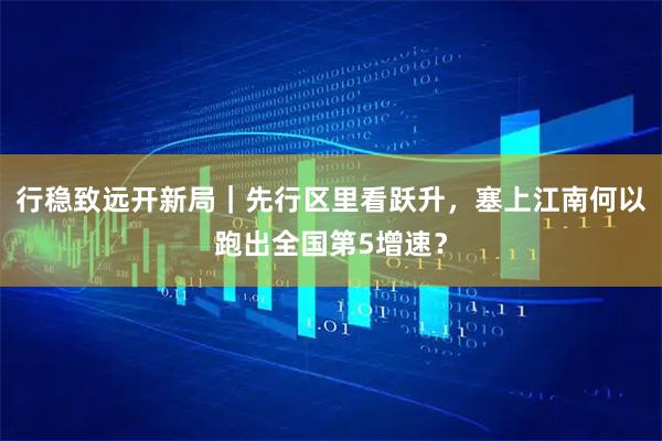 行稳致远开新局｜先行区里看跃升，塞上江南何以跑出全国第5增速？
