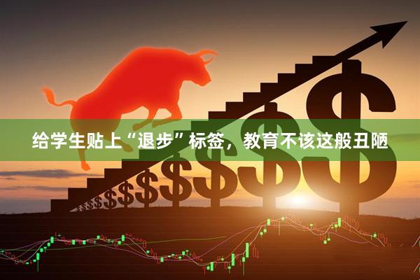 给学生贴上“退步”标签，教育不该这般丑陋