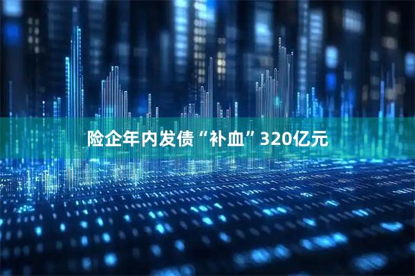 险企年内发债“补血”320亿元