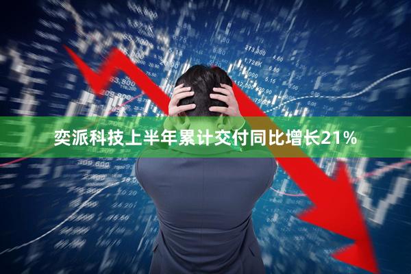 奕派科技上半年累计交付同比增长21%
