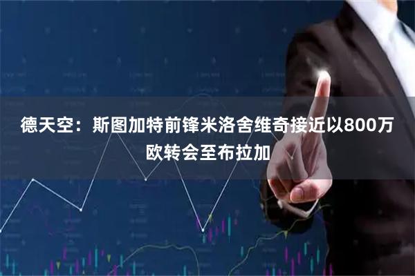德天空：斯图加特前锋米洛舍维奇接近以800万欧转会至布拉加