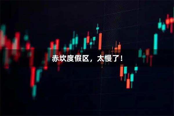 赤坎度假区，太慢了！
